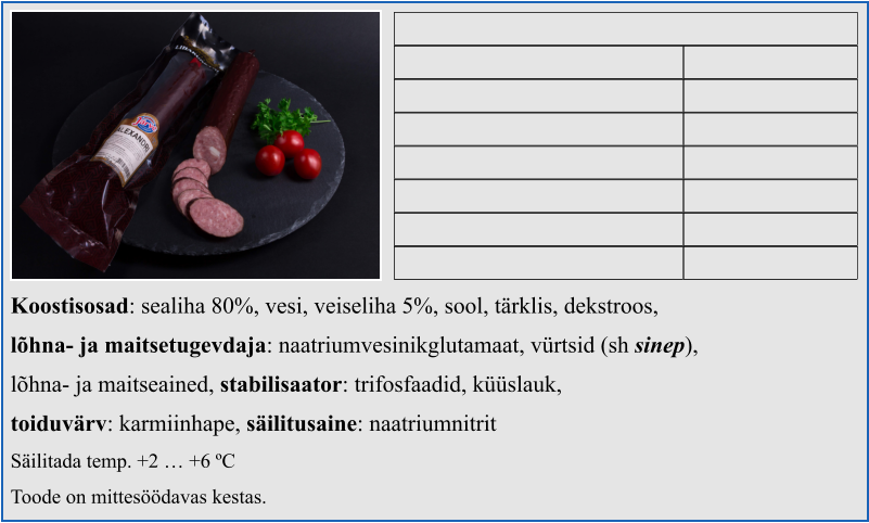 Koostisosad: sealiha 80%, vesi, veiseliha 5%, sool, tärklis, dekstroos,  lõhna- ja maitsetugevdaja: naatriumvesinikglutamaat, vürtsid (sh sinep),  lõhna- ja maitseained, stabilisaator: trifosfaadid, küüslauk,  toiduvärv: karmiinhape, säilitusaine: naatriumnitrit Säilitada temp. +2 … +6 ºC Toode on mittesöödavas kestas.