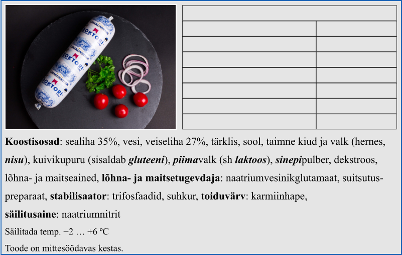 Koostisosad: sealiha 35%, vesi, veiseliha 27%, tärklis, sool, taimne kiud ja valk (hernes,  nisu), kuivikupuru (sisaldab gluteeni), piimavalk (sh laktoos), sinepipulber, dekstroos,  lõhna- ja maitseained, lõhna- ja maitsetugevdaja: naatriumvesinikglutamaat, suitsutus- preparaat, stabilisaator: trifosfaadid, suhkur, toiduvärv: karmiinhape,  säilitusaine: naatriumnitrit Säilitada temp. +2 … +6 ºC Toode on mittesöödavas kestas.